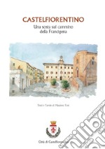 Castelfiorentino. Una sosta sul cammino della Francigena. Ediz. illustrata libro