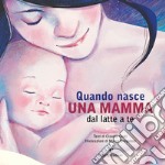 Quando nasce una mamma. Dal latte a te libro