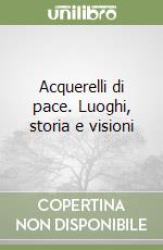 Acquerelli di pace. Luoghi, storia e visioni