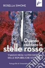 Quando caddero le stelle rosse. Viaggio negli ultimi giorni delle repubbliche socialiste libro