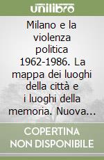 Milano e la violenza politica 1962-1986. La mappa dei luoghi della città e i luoghi della memoria. Nuova ediz.