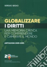 Globalizzare i diritti. Una memoria critica per comprendere e cambiare il mondo. Antologia 2003-2023 libro