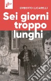 Sei giorni troppo lunghi libro di Lucarelli Umberto