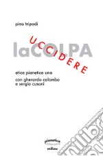 Uccidere la colpa. Etica Pianetica Una