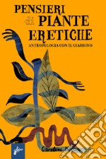 Pensieri di piante eretiche. Antropologia con il giardino libro