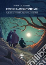 Le nobiltà incontaminate. Dialoghi su Foscolo, Manzoni, Leopardi libro