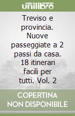 Treviso e provincia. Nuove passeggiate a 2 passi da casa. 18 itinerari facili per tutti. Vol. 2 libro