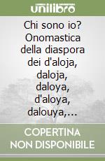 Chi sono io? Onomastica della diaspora dei d'aloja, daloja, daloya, d'aloya, dalouya, daloy, delouya, da loja, de la loja, aloia, aloja, de aloya, d'alo', dalo...