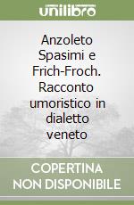 Anzoleto Spasimi e Frich-Froch. Racconto umoristico in dialetto veneto libro