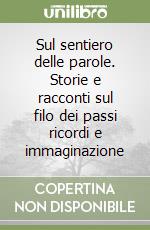 Sul sentiero delle parole. Storie e racconti sul filo dei passi ricordi e immaginazione libro