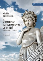 Guida raccontata al cimitero monumentale di Forlì. Storia, arte, cultura