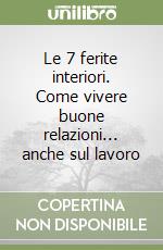 Le 7 ferite interiori. Come vivere buone relazioni... anche sul lavoro libro