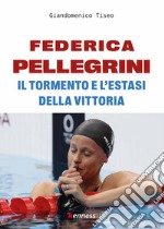 Federica Pellegrini. Il tormento e l'estasi della vittoria libro