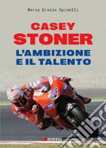 Casey Stoner. L'ambizione e il talento libro