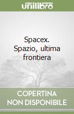 Spacex. Spazio, ultima frontiera libro