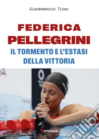 Federica Pellegrini. Il tormento e l'estasi della vittoria libro