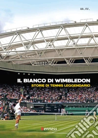 Il bianco di Wimbledon. Storie di tennis leggendario libro