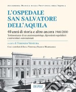 L'ospedale San Salvatore dell'Aquila. 40 anni di storia e altro ancora 1960/2000. Testimonianze di un anatomopatologo, dipendenti ospedalieri e universitari convenzionati libro