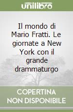 Il mondo di Mario Fratti. Le giornate a New York con il grande drammaturgo libro