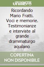 Ricordando Mario Fratti. Voci e memorie. Testimonianze e interviste al grande drammaturgo aquilano libro
