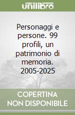 Personaggi e persone. 99 profili, un patrimonio di memoria. 2005-2025