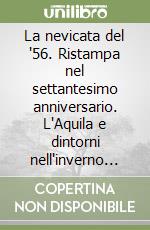 La nevicata del '56. Ristampa nel settantesimo anniversario. L'Aquila e dintorni nell'inverno più memorabile del secolo scorso