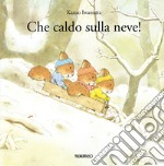 Che caldo sulla neve! Ediz. illustrata libro