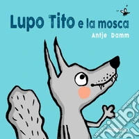 Lupo Tito e la mosca. Ediz. a colori libro