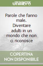 Parole che fanno male. Diventare adulti in un mondo che non ci riconosce libro