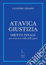 Atavica giustizia. Diritto penale: una scienza in balìa delle paure libro