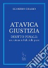 Atavica giustizia. Diritto penale: una scienza in balìa delle paure libro di Grasso Leandro