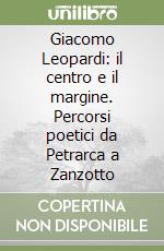 Giacomo Leopardi: il centro e il margine. Percorsi poetici da Petrarca a Zanzotto libro