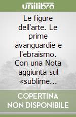 Le figure dell'arte. Le prime avanguardie e l'ebraismo. Con una Nota aggiunta sul «sublime tecnologico» libro