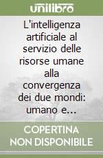 L'intelligenza artificiale al servizio delle risorse umane alla convergenza dei due mondi: umano e artificiale libro