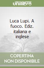 Luca Lupi. A fuoco. Ediz. italiana e inglese libro