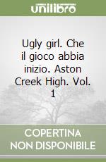 Ugly girl. Che il gioco abbia inizio. Aston Creek High. Vol. 1 libro