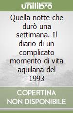 Quella notte che durò una settimana. Il diario di un complicato momento di vita aquilana del 1993 libro