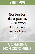 Nei territori della parola. Gli scrittori abruzzesi si raccontano libro