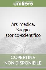 Ars medica. Saggio storico-scientifico