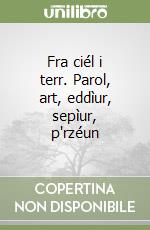 Fra ciél i terr. Parol, art, eddìur, sepìur, p'rzéun libro