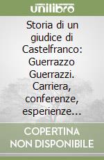 Storia di un giudice di Castelfranco: Guerrazzo Guerrazzi. Carriera, conferenze, esperienze africane e tribunali speciali libro