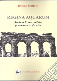 Regina aquarum. Ancient Rome and the governance of water libro