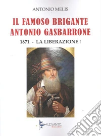 Il famoso brigante Antonio Gasbarrone. 1871, la liberazione! libro