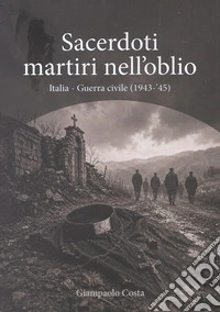 Sacerdoti martiri nell'oblio. Italia-Guerra civile (1943-'45) libro