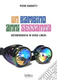 Un bambino anni Sessanta. Autobiografia in versi liberi libro