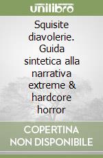 Squisite diavolerie. Guida sintetica alla narrativa extreme & hardcore horror libro