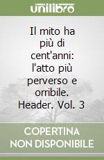 Il mito ha più di cent'anni: l'atto più perverso e orribile. Header. Vol. 3