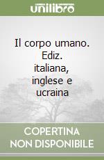 Il corpo umano. Ediz. italiana, inglese e ucraina libro