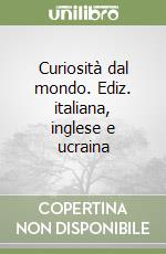 Curiosità dal mondo. Ediz. italiana, inglese e ucraina libro