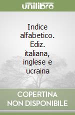 Indice alfabetico. Ediz. italiana, inglese e ucraina libro